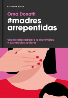 Madres arrepentidas : una mirada radical a la maternidad y sus falacias sociales