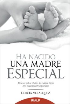Ha nacido una madre especial : relatos sobre el don de cuidar hijos con necesidades especiales