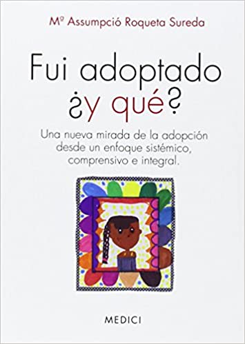 Fui adoptado ¿y qué? : una nueva mirada de la adopción desde un enfoque sistémico, comprensivo e integral