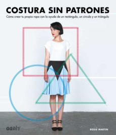 Costura sin patrones : cómo crear tu propia ropa con la ayuda de un rectángulo, un círculo y un triángulo
