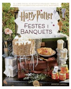 Festes i banquets : de les pel·lícules de harry POtter : el llibre oficial de receptes màgiques, treballs manuals i celebracions inspirat en elmón màgic