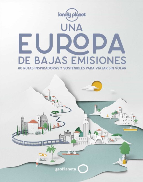 Una Europa de bajas de emisiones : 80 rutas inspiradoras y sostenibles para viajar sin volar