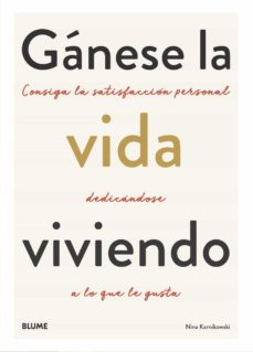 Gánese la vida viviendo: consiga la satisfacción personal a lo que le gusta