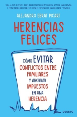 Herencias felices : cómo evitar conflictos entre familiares y ahorrar impuestos en una herencia
