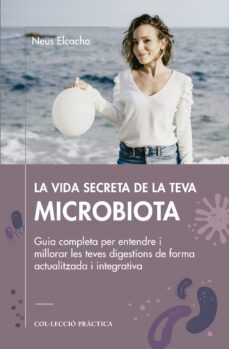 La Vida secreta de la teva microbiota : guia completa per entendre i millorar les teves digestions d'una manera actualitzada i integrativa 