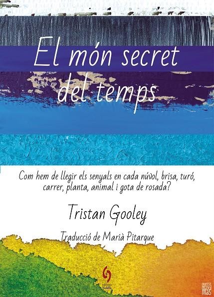 El Món secret del temps : com hem de llegir els senyals en cada núvol, brisa, turó, carrer, planta, animal i gota de rosada? 