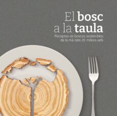 El Bosc a la taula : receptes de boscos sostenibles de la mà dels 20 millors xefs