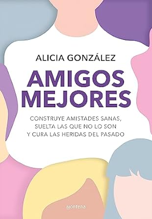 Amigos mejores: construye amistades sanas, suelta las que no lo son y cura las heridas del pasado