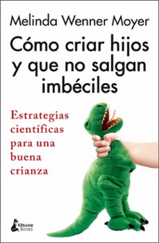 Cómo criar hijos y que no salgan imbéciles : estrategias científicas para una buena enseñanza 