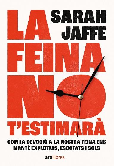 La Feina no t'estimarà : com la devoció a la nostra feina ens manté explotats, esgotats i sols 