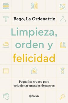 Limpieza, orden y felicidad : pequeños trucos para solucionar grandes desastres