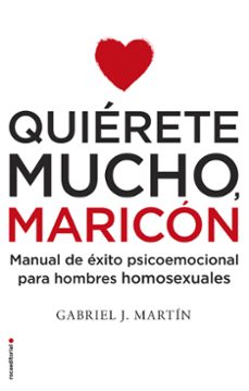 Quiérete mucho, maricón : manual de éxito psicoemocional para hombres homosexuales