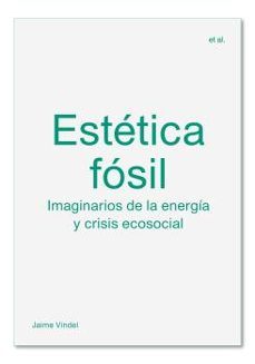 Estética fosil : imaginarios de la energía y crisis ecosocial