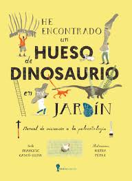 He encontrado un hueso de dinosaurio en mi jardín : manual de iniciación a la paleontología