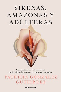 Sirenas, amazonas y adúlteras : breve historia de la humanidad: de las niñas sin miedo a las mujeres con poder