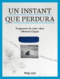 Un instant que perdura : fragments de vida i obra d'Antoni Clapés