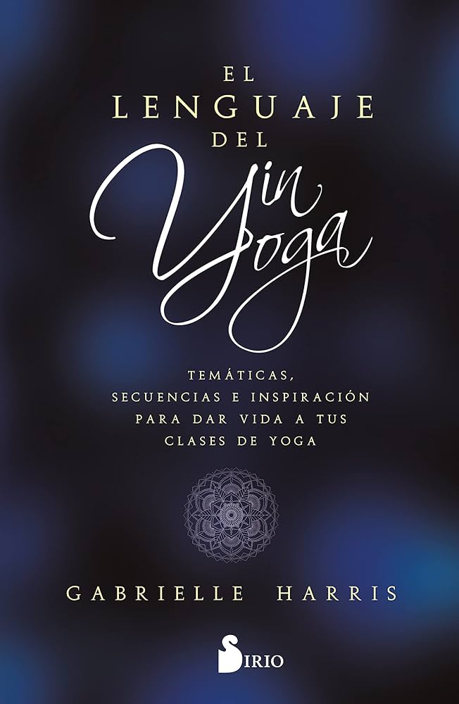 El Lenguaje del Yin Yoga : temáticas, secuencias e inspiración para dar vida a tus clases de yoga