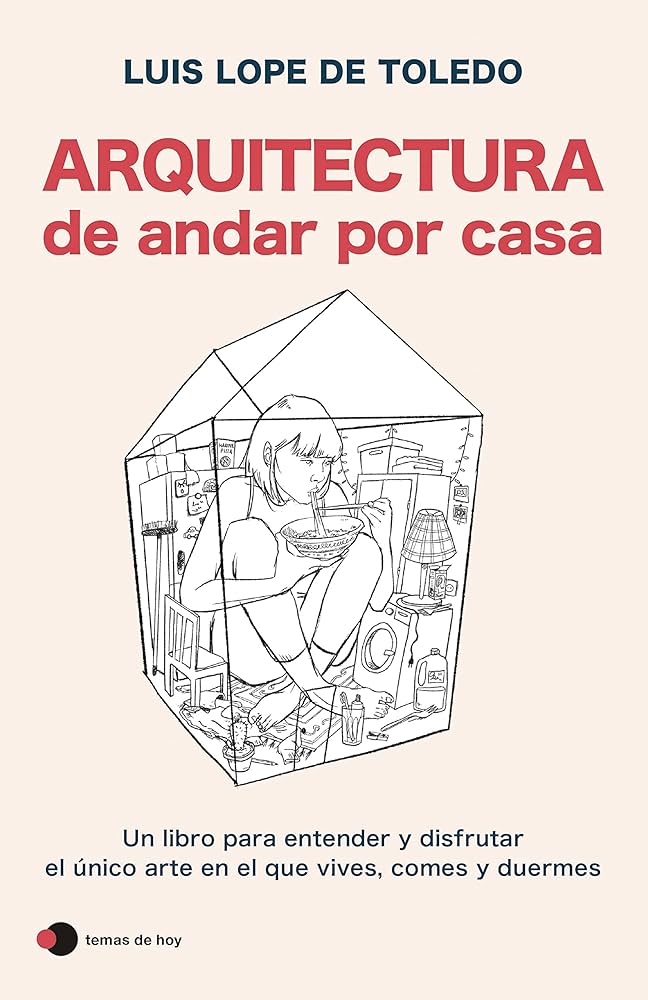 Arquitectura de andar por casa : un libro para entender y disfrutar el único arte en el que vives, comes y duermes