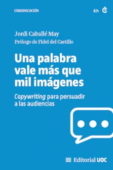 	Una Palabra vale más que mil imágenes : copywriting para persuadir a las audiencias