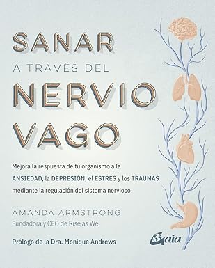 Sanar a través del nervio vago: mejora la respuesta de tu organismo la ansiedad, la depresión, el estrés y los traumas mediante la regulación del sitema nervioso