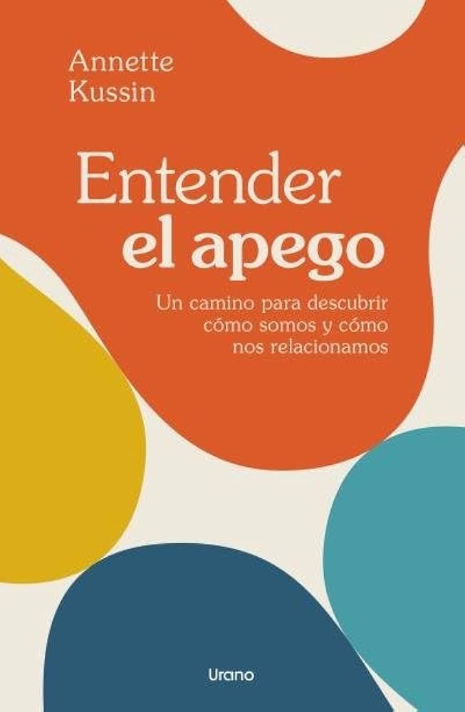 Entender el apego : un camino para descubrir cómo somos y cómo nos relacionamos