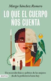 Lo que el cuerpo nos cuenta : un recorrido físico y político de las mujeres desde la prehistoria hasta hoy