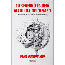 Tu cerebro es una máquina del tiempo : la neurociencia y la física del tiempo