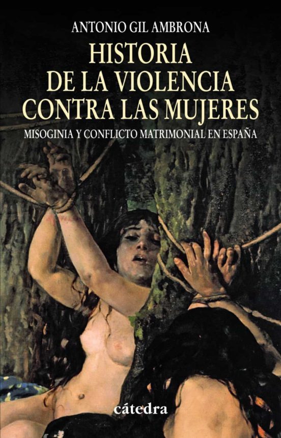 Historia de la violencia contra las mujeres : misoginia y conflicto matrimonial en España