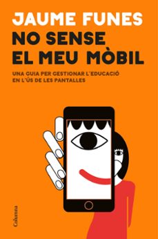 No sense el meu mòbil : una guia per gestionar l'educació en l'univers de les pantalles