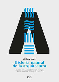 Historia natural de la arquitectura : cómo el clima, las epidemias y la energía dieron forma a la ciudad y los edificios