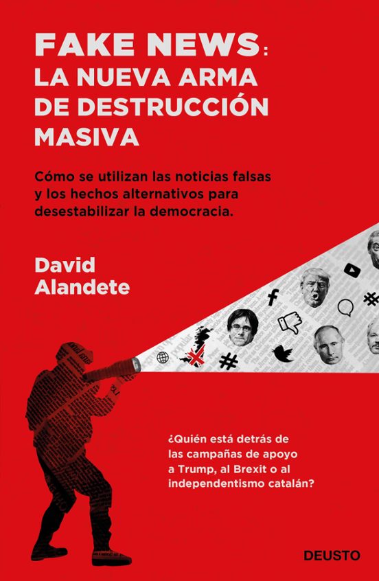 Fake news : la nueva arma de destrucción masiva : cómo se utilizan las noticias falsas y los hechos alternativos para desestabilizar la democracia 
