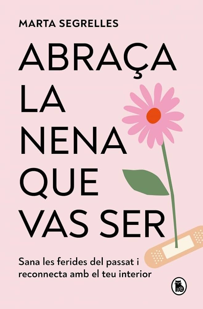 Abraça la nena que vas ser : sana les ferides del passat i reconnecta amb el teu interior