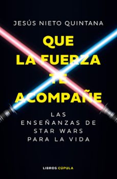 Que la fuerza te acompañe : las enseñanzas de Star Wars para la vida