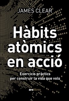 Habits atòmics en acció : exercicis pràctics per construir la vida que vols /